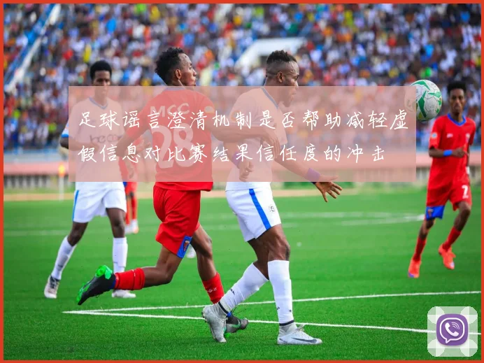足球谣言澄清机制是否帮助减轻虚假信息对比赛结果信任度的冲击