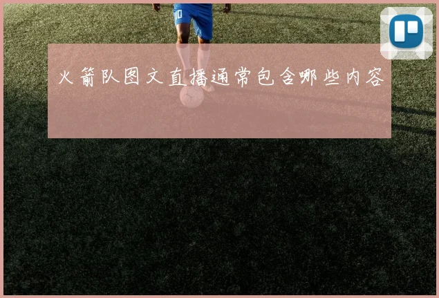 火箭队图文直播通常包含哪些内容