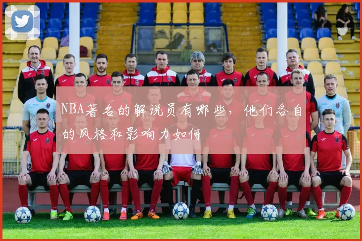 NBA著名的解说员有哪些,他们各自的风格和影响力如何