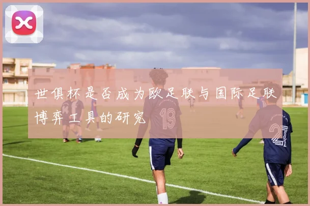世俱杯是否成为欧足联与国际足联博弈工具的研究