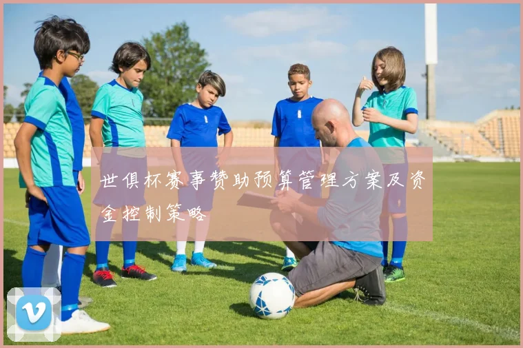 世俱杯赛事赞助预算管理方案及资金控制策略