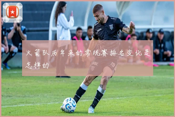 火箭队历年来的常规赛排名变化是怎样的