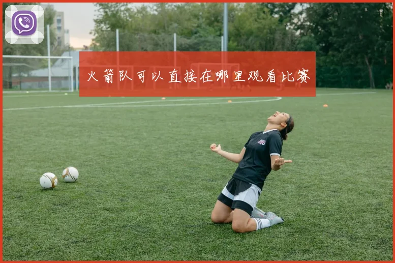 火箭队可以直接在哪里观看比赛