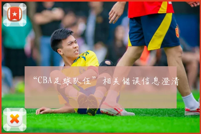 “CBA足球队伍”相关错误信息澄清