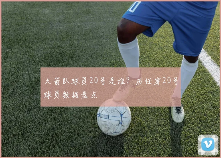 火箭队球员20号是谁?历任穿20号球员数据盘点