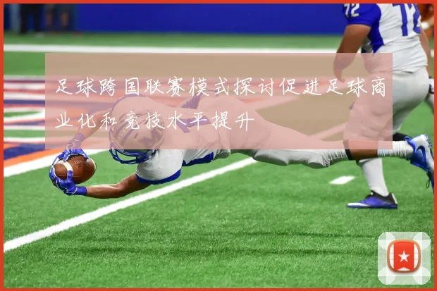 足球跨国联赛模式探讨促进足球商业化和竞技水平提升